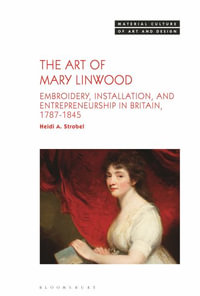 The Art of Mary Linwood : Embroidery, Installation, and Entrepreneurship in Britain, 1787-1845 - Dr. Heidi A.  Strobel