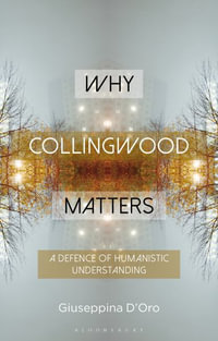 Why Collingwood Matters : A Defence of Humanistic Understanding - Giuseppina D'Oro