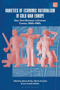 Varieties of Economic Nationalism in Cold War Europe : Small State Responses to Economic Changes, 1960s-1980s - Adrian Brisku