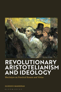 Revolutionary Aristotelianism and Ideology : MacIntyre on Practical Reason and Virtue - Egidijus Mardosas