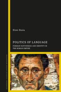 Politics of Language : Foreign Nativeness and Identity in the Roman Empire - Eleni Bozia