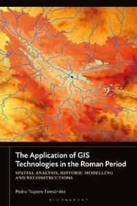 The Application of GIS Technologies in the Roman Period : Spatial Analysis, Historic Modelling and Reconstructions - Pedro Trapero Fernandez