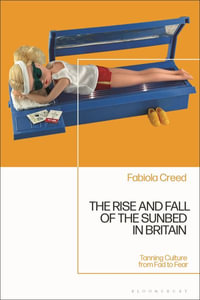 The Rise and Fall of the Sunbed in Britain : Tanning Culture from Fad to Fear - Fabiola Creed