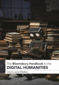 The Bloomsbury Handbook to the Digital Humanities : Bloomsbury Handbooks - James OSullivan