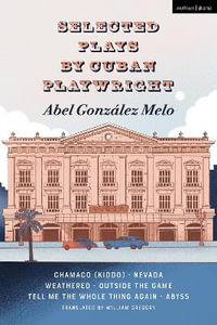 Selected Plays by Cuban Playwright Abel Gonzalez Melo : Chamaco (Kiddo); Nevada; Weathered; Outside the Game; Tell Me the Whole Thing Again; Abyss - Abel González Melo