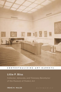 Lillie P. Bliss : Collector, Advocate, and Visionary Benefactor of the Museum of Modern Art - Irene M. Walsh