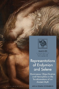 Representations of Endymion and Selene : Dominance, Objectification, and Necrophilia in the Transformations of an Ancient Myth - Anna Chiara Corradino