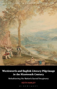 Wordsworth and English Literary Pilgrimage in the Nineteenth Century : Refashioning the Nation's Sacred Imaginary - Keith Hanley