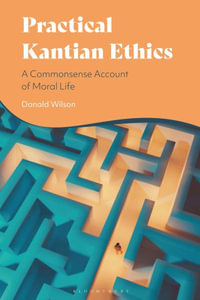 Practical Kantian Ethics : A Commonsense Account of Moral Life - Donald Wilson