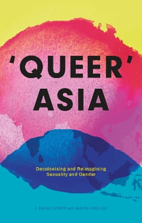 Queer Asia : Decolonising and Reimagining Sexuality and Gender - J. Daniel Luther