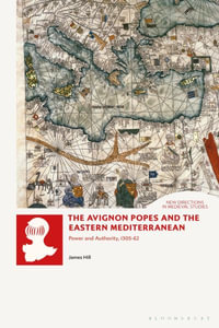 The Avignon Popes and the Eastern Mediterranean : Power and Authority, 1305-62 - James Hill