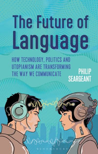 The Future of Language : How Technology, Politics and Utopianism are Transforming the Way we Communicate - Dr Philip  Seargeant