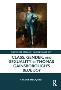 Class, Gender, and Sexuality in Thomas Gainsborough's Blue Boy : Routledge Research in Gender and Art - Valerie Hedquist