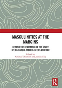 Masculinities at the Margins : Beyond the Hegemonic in the Study of Militaries, Masculinities and War - Amanda Chisholm