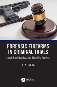 Forensic Firearms in Criminal Trials : Legal, Investigative, and Scientific Aspects - J. K. Sinha