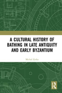 A Cultural History of Bathing in Late Antiquity and Early Byzantium - Michal Zytka