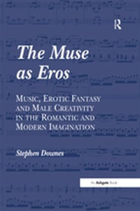 The Muse as Eros : Music, Erotic Fantasy and Male Creativity in the Romantic and Modern Imagination - Stephen Downes