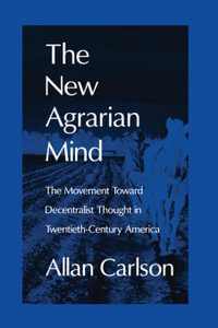 The New Agrarian Mind : The Movement Toward Decentralist Thought in Twentieth-Century America - Allan C. Carlson