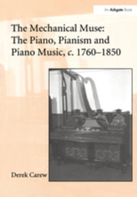 The Mechanical Muse : The Piano, Pianism and Piano Music, c.1760-1850 - Derek Carew