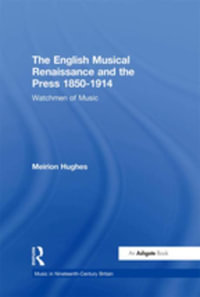 The English Musical Renaissance and the Press 1850-1914 : Watchmen of Music - Meirion Hughes