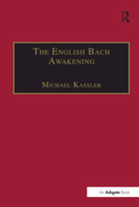 The English Bach Awakening : Knowledge of J.S. Bach and his Music in England, 1750-1830 - Michael Kassler