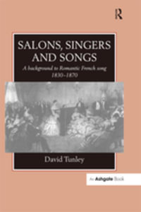 Salons, Singers and Songs : A Background to Romantic French Song 1830-1870 - David Tunley