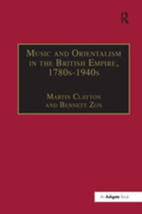 Music and Orientalism in the British Empire, 1780s-1940s : Portrayal of the East - Bennett Zon