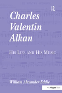 Charles Valentin Alkan : His Life and His Music - William Alexander Eddie