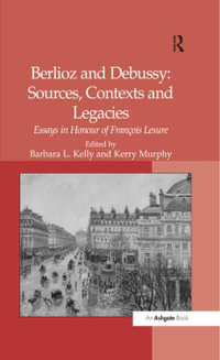 Berlioz and Debussy: Sources, Contexts and Legacies : Essays in Honour of François Lesure - Kerry Murphy