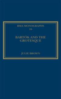 Bartok and the Grotesque : Studies in Modernity, the Body and Contradiction in Music - Julie Brown