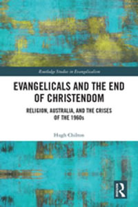 Evangelicals and the End of Christendom : Religion, Australia and the Crises of the 1960s - Hugh Chilton