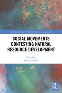 Social Movements Contesting Natural Resource Development : Earthscan Studies in Natural Resource Management - John F. Devlin