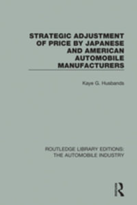 Strategic Adjustment of Price by Japanese and American Automobile Manufacturers : Routledge Library Editions: The Automobile Industry - Kaye G. Husbands