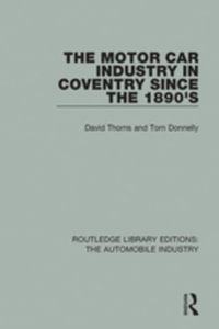 The Motor Car Industry in Coventry Since the 1890's : Routledge Library Editions: The Automobile Industry - David Thoms