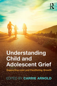 Understanding Child and Adolescent Grief : Supporting Loss and Facilitating Growth - Carrie Arnold