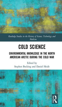 Cold Science : Environmental Knowledge in the North American Arctic during the Cold War - Stephen Bocking