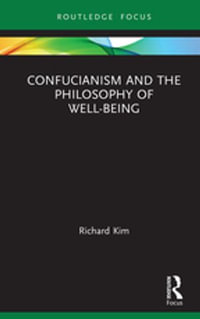 Confucianism and the Philosophy of Well-Being : Routledge Focus on Philosophy - Richard Kim