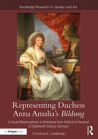 Representing Duchess Anna Amalia's Bildung : A Visual Metamorphosis in Portraiture from Political to Personal in Eighteenth-Century Germany - Christina K. Lindeman