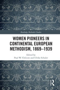 Women Pioneers in Continental European Methodism, 1869-1939 : Routledge Methodist Studies Series - Paul W. Chilcote
