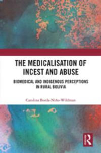 The Medicalisation of Incest and Abuse : Biomedical and Indigenous Perceptions in Rural Bolivia - Carolina Borda-Niño-Wildman