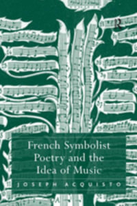 French Symbolist Poetry and the Idea of Music - Joseph Acquisto