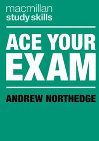 Ace Your Exam : Bloomsbury Study Skills - Andrew Northedge