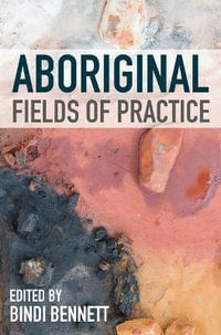 Aboriginal Fields of Practice : 1st Edition - Bindi Bennett