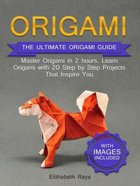 Origami : The Ultimate Origami Guide - Master Origami in 2 hours. Learn Origami with 20 Step by Step Projects that Inspire You - Elithabeth Rays