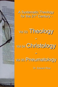 A Systematic Theology  for the 21st Century - Vol 3 Theology - Vol 4 Christology - Vol 5 Pneumatology - Dr. Edward Rice