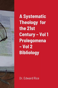 A Systematic Theology  for the 21st Century - Vol 1 Prolegomena - Vol 2 Bibliology - Dr. Edward Rice