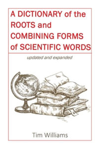 A Dictionary of the Roots and Combining Forms of Scientific Words - Tim Williams