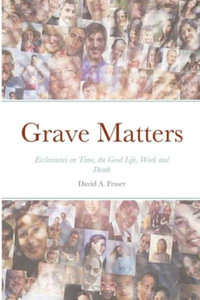 Grave Matters : Ecclesiastes on Time, the Good Life, Work and Death - David A. Fraser