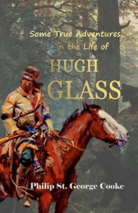 Some True Adventures in the Life of Hugh Glass, a Hunter and Trapper on the Missouri River - Philip St. George Cooke