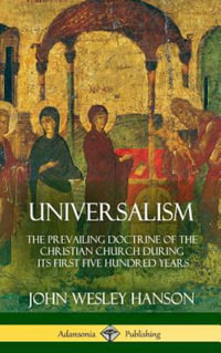 Universalism : The Prevailing Doctrine of the Christian Church During its First Five Hundred Years, With Authorities and Extracts (Hardcover) - John Wesley Hanson